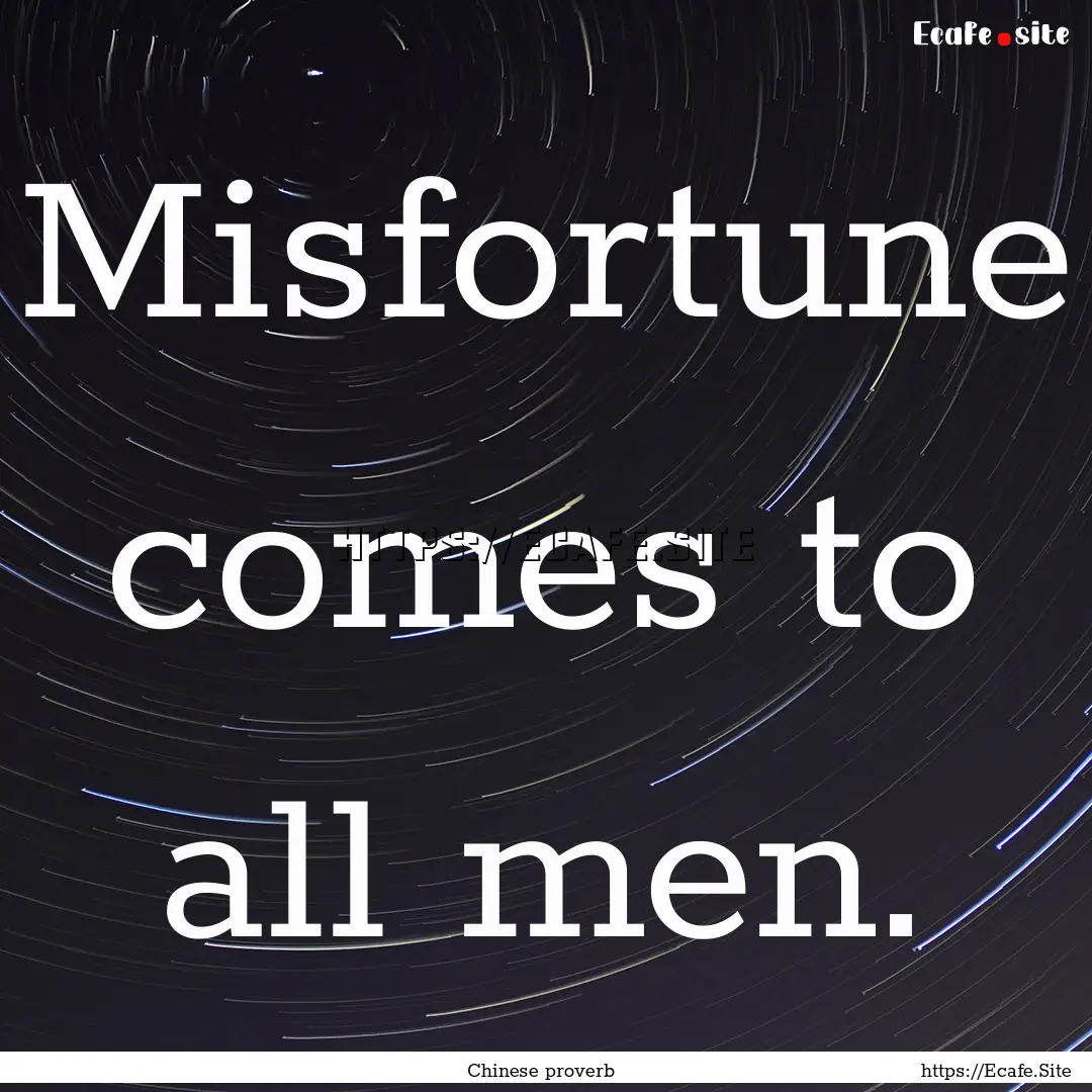 Misfortune comes to all men. : Quote by Chinese proverb