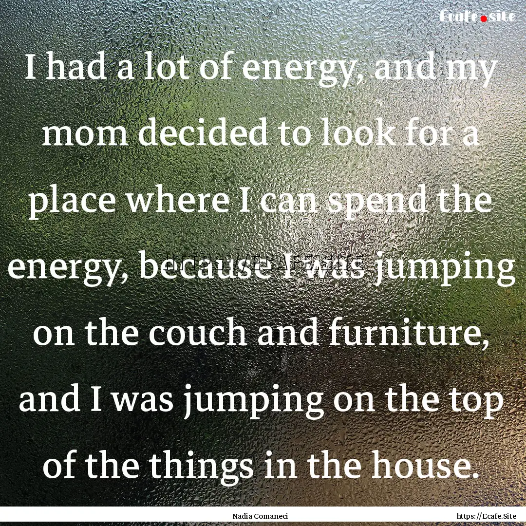 I had a lot of energy, and my mom decided.... : Quote by Nadia Comaneci