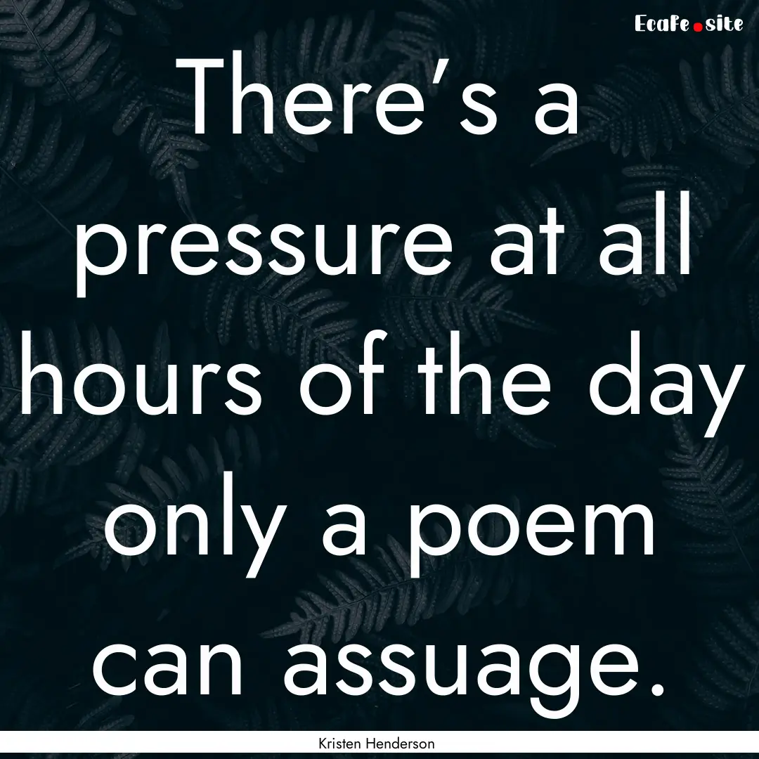 There’s a pressure at all hours of the.... : Quote by Kristen Henderson