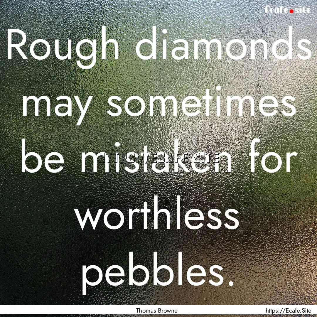 Rough diamonds may sometimes be mistaken.... : Quote by Thomas Browne