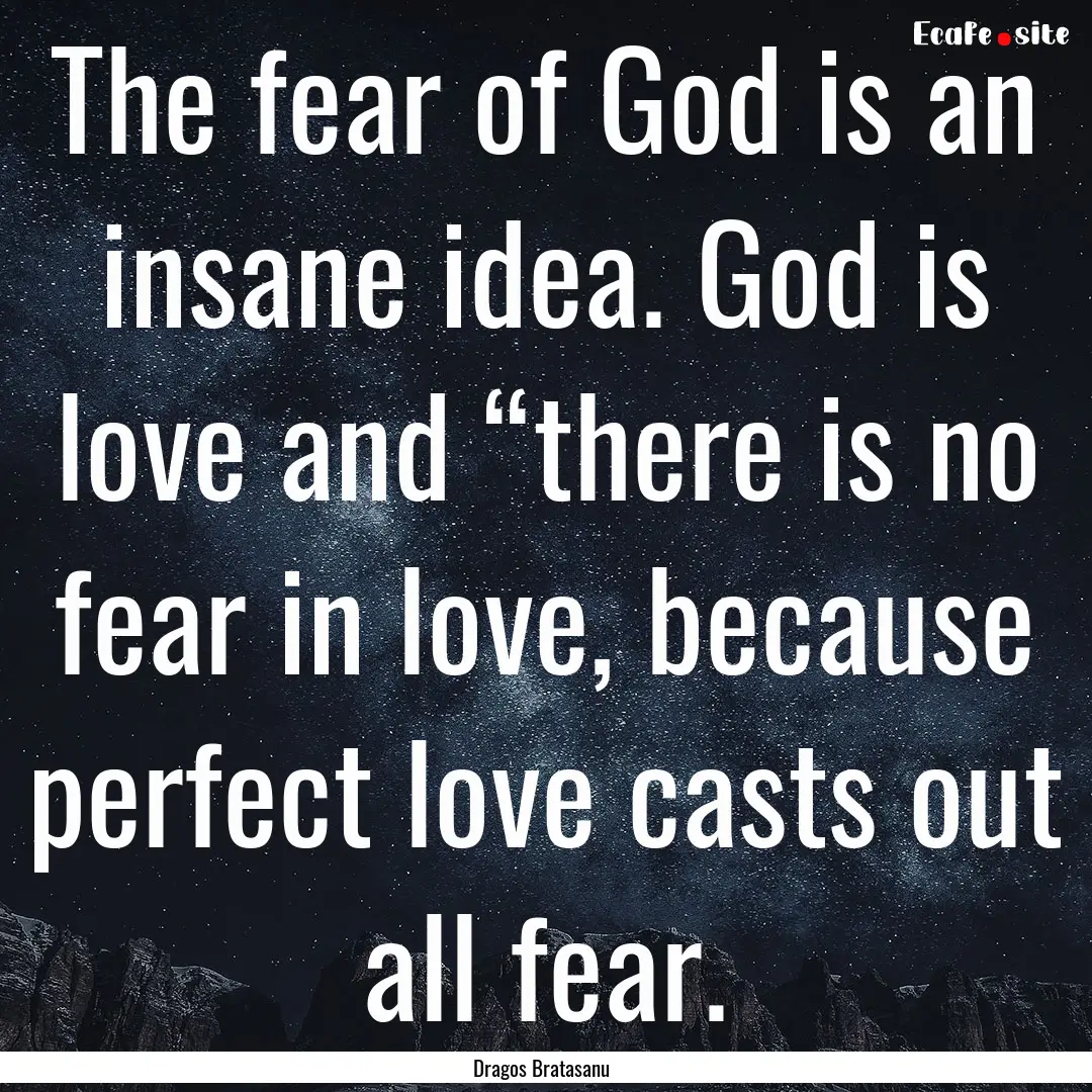 The fear of God is an insane idea. God is.... : Quote by Dragos Bratasanu