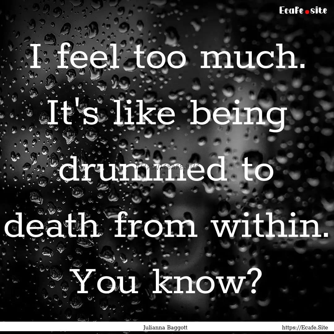 I feel too much. It's like being drummed.... : Quote by Julianna Baggott