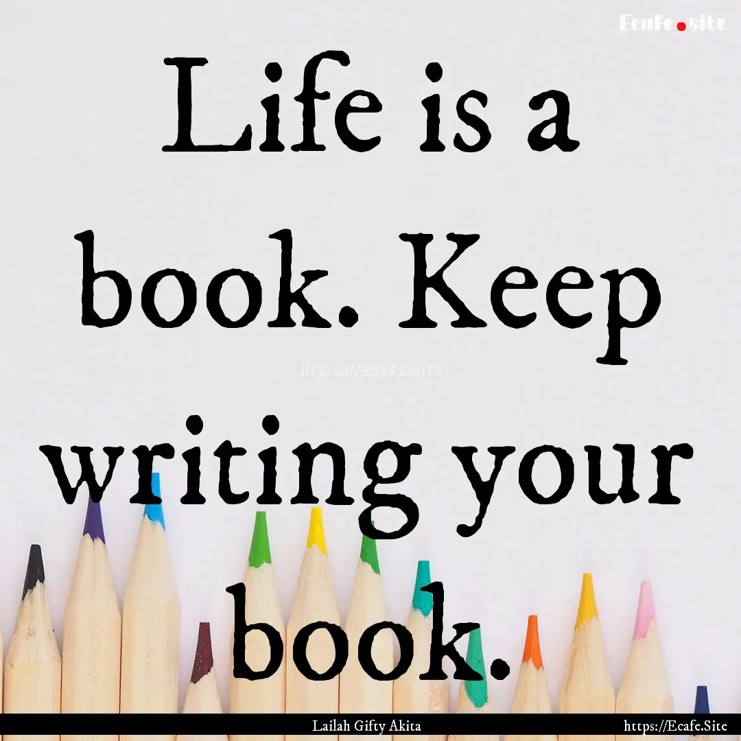 Life is a book. Keep writing your book. : Quote by Lailah Gifty Akita