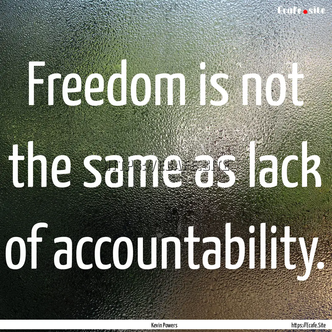 Freedom is not the same as lack of accountability..... : Quote by Kevin Powers