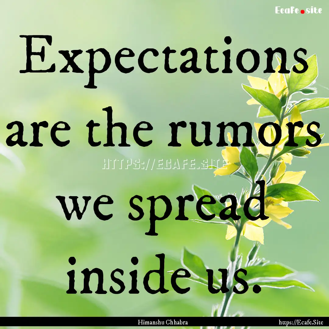 Expectations are the rumors we spread inside.... : Quote by Himanshu Chhabra