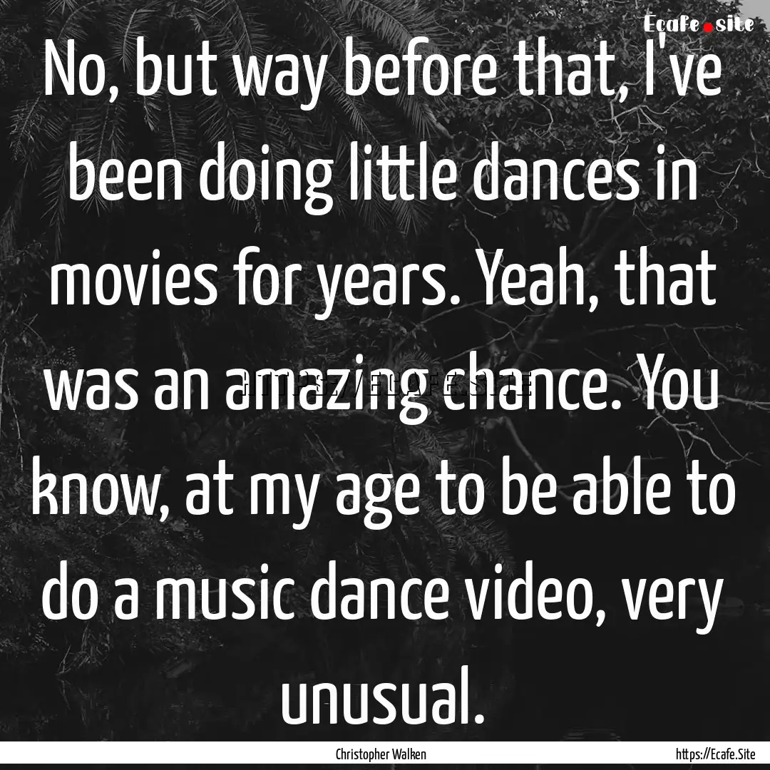 No, but way before that, I've been doing.... : Quote by Christopher Walken