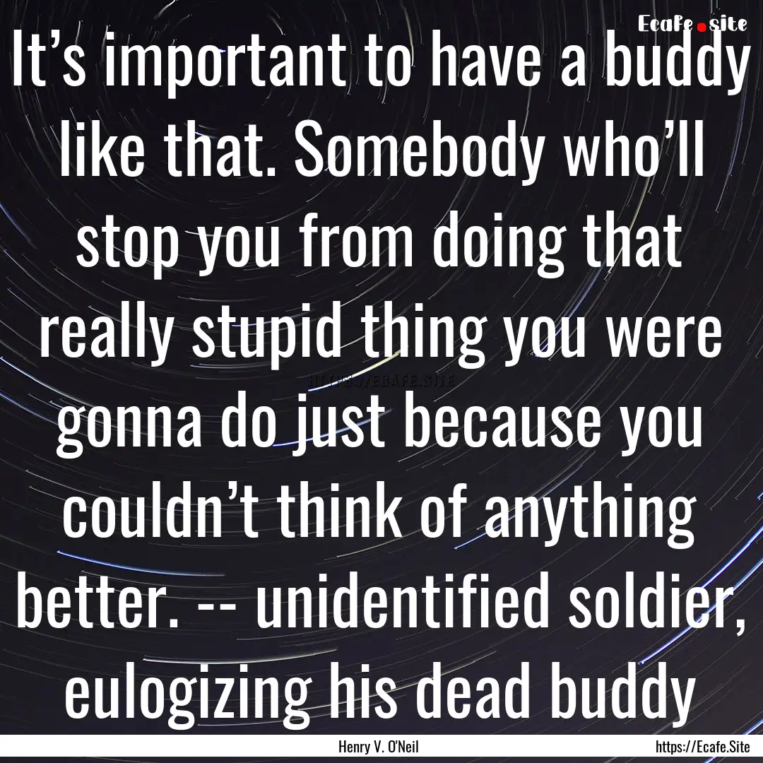 It’s important to have a buddy like that..... : Quote by Henry V. O'Neil