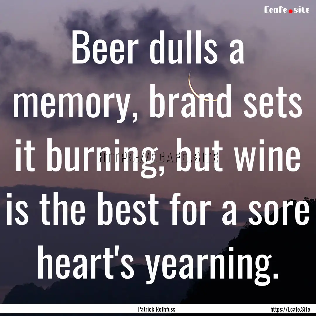 Beer dulls a memory, brand sets it burning,.... : Quote by Patrick Rothfuss