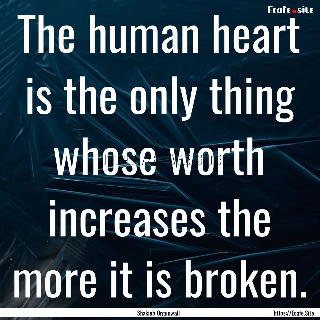 The human heart is the only thing whose worth.... : Quote by Shakieb Orgunwall