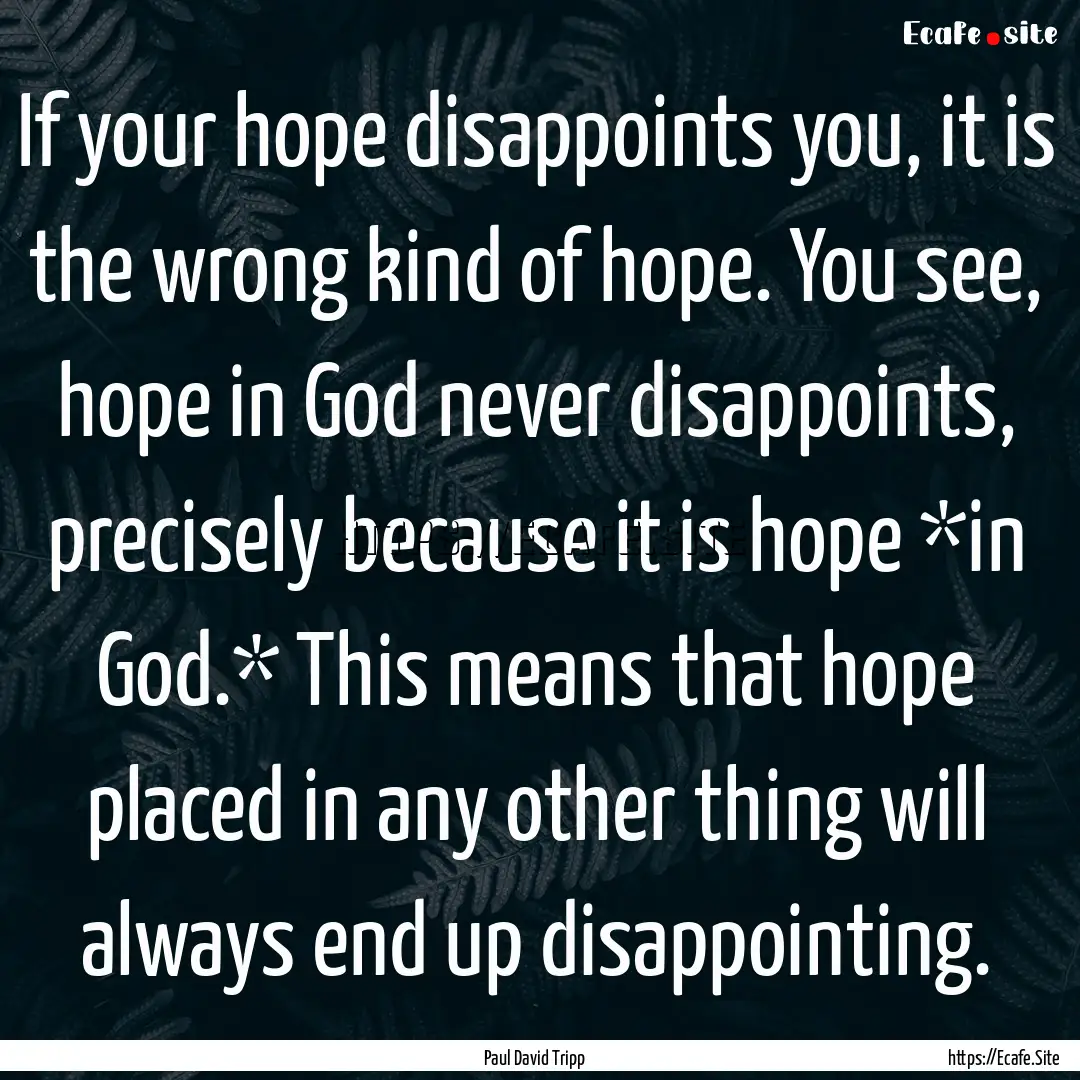 If your hope disappoints you, it is the wrong.... : Quote by Paul David Tripp