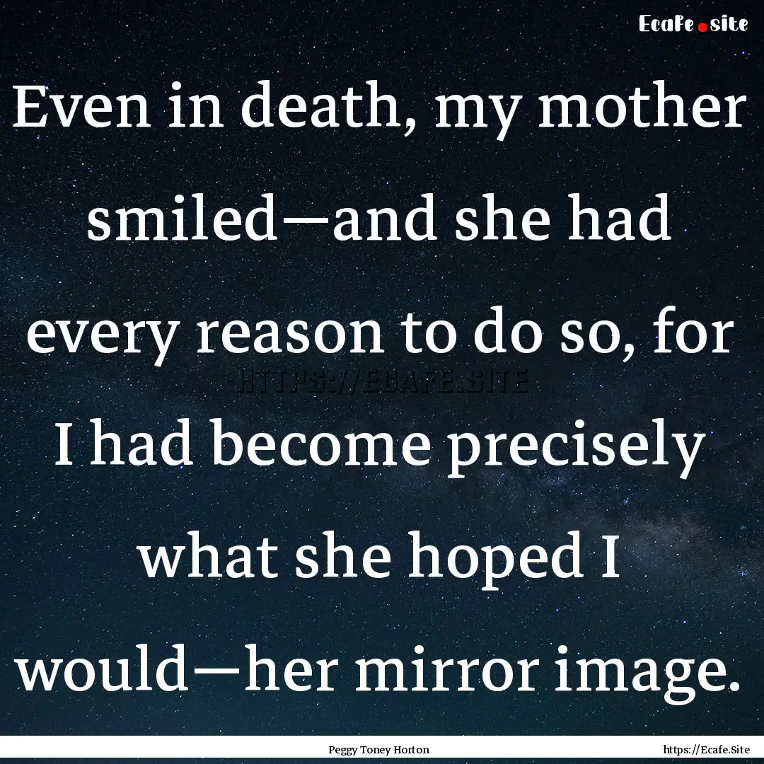 Even in death, my mother smiled—and she.... : Quote by Peggy Toney Horton