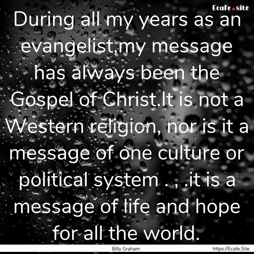 During all my years as an evangelist,my message.... : Quote by Billy Graham