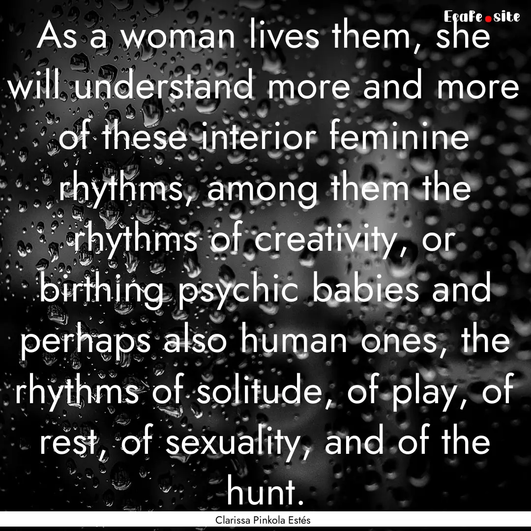 As a woman lives them, she will understand.... : Quote by Clarissa Pinkola Estés