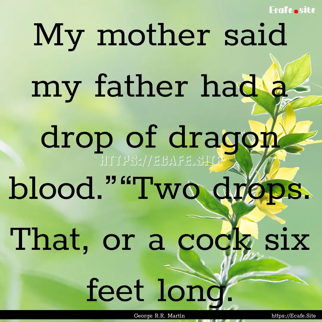 My mother said my father had a drop of dragon.... : Quote by George R.R. Martin