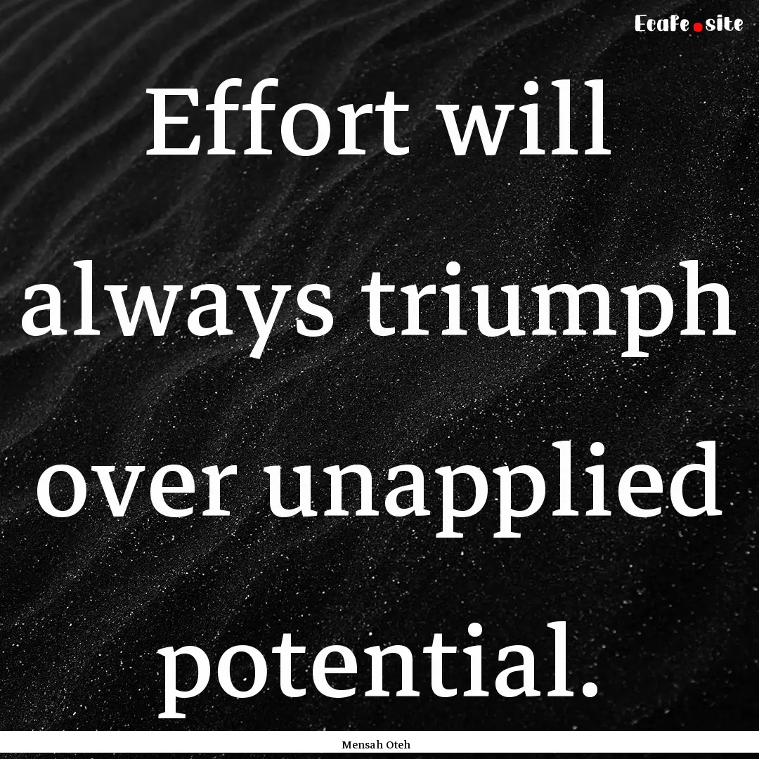 Effort will always triumph over unapplied.... : Quote by Mensah Oteh