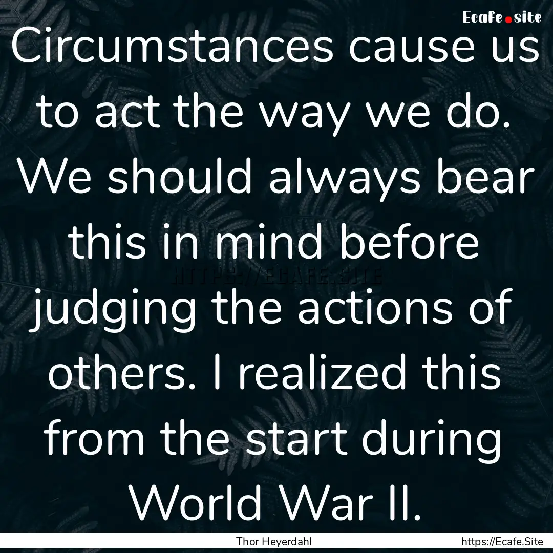 Circumstances cause us to act the way we.... : Quote by Thor Heyerdahl