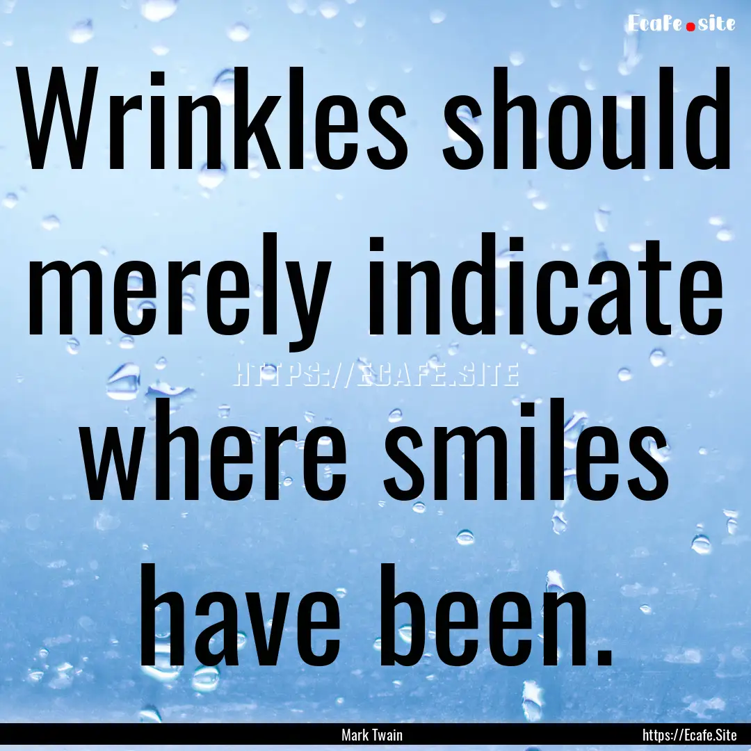 Wrinkles should merely indicate where smiles.... : Quote by Mark Twain