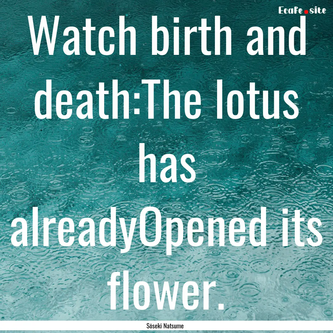 Watch birth and death:The lotus has alreadyOpened.... : Quote by Sōseki Natsume