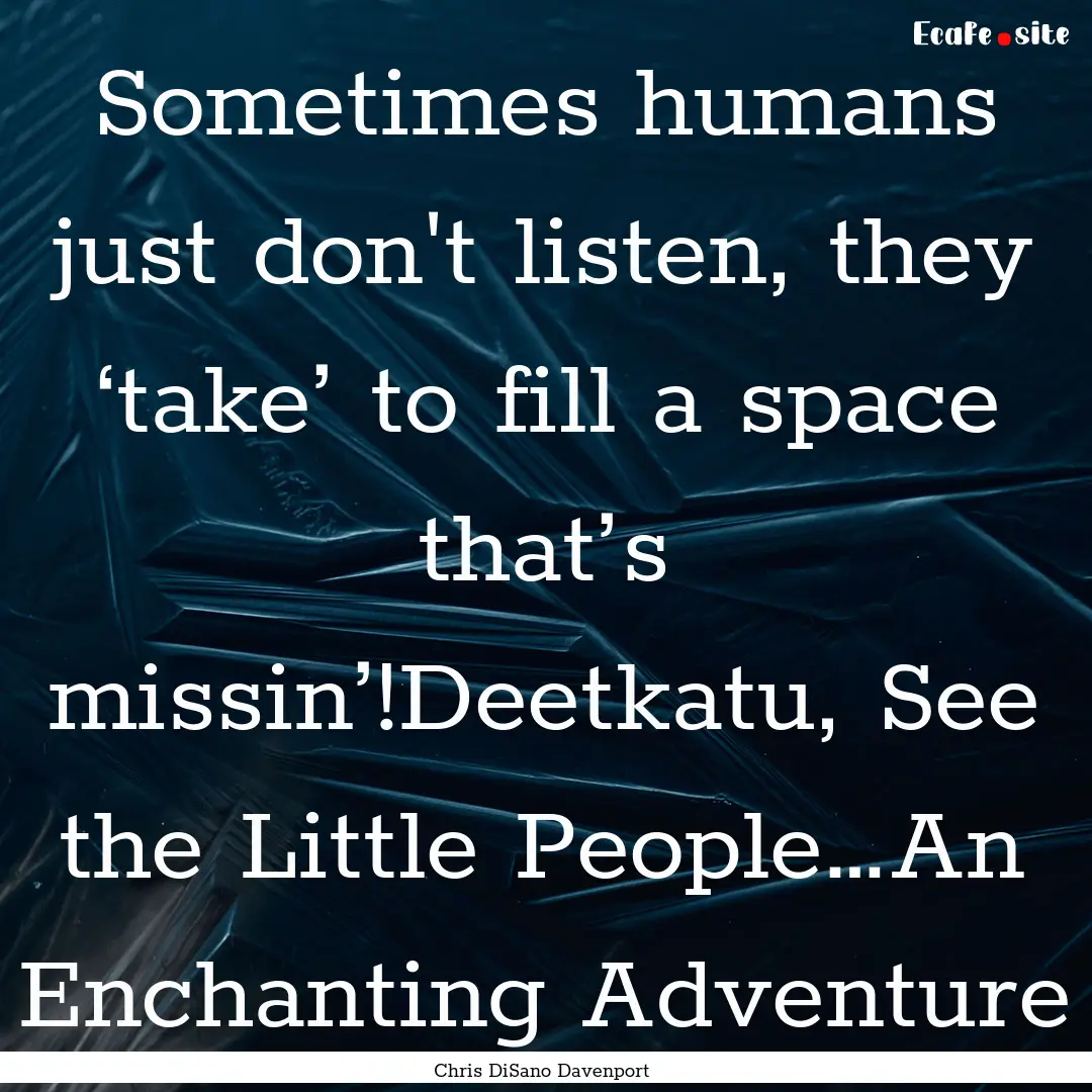 Sometimes humans just don't listen, they.... : Quote by Chris DiSano Davenport