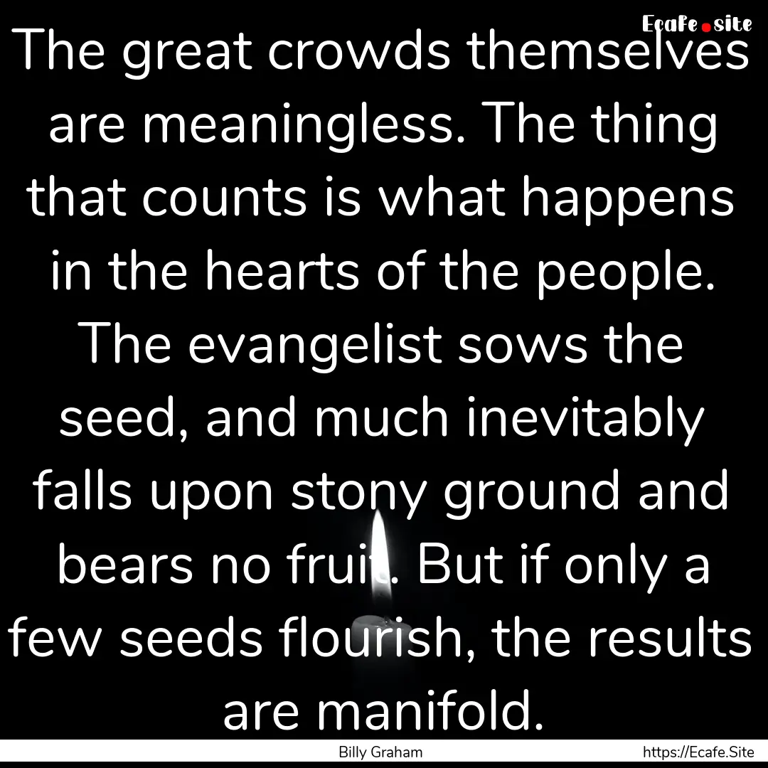 The great crowds themselves are meaningless..... : Quote by Billy Graham