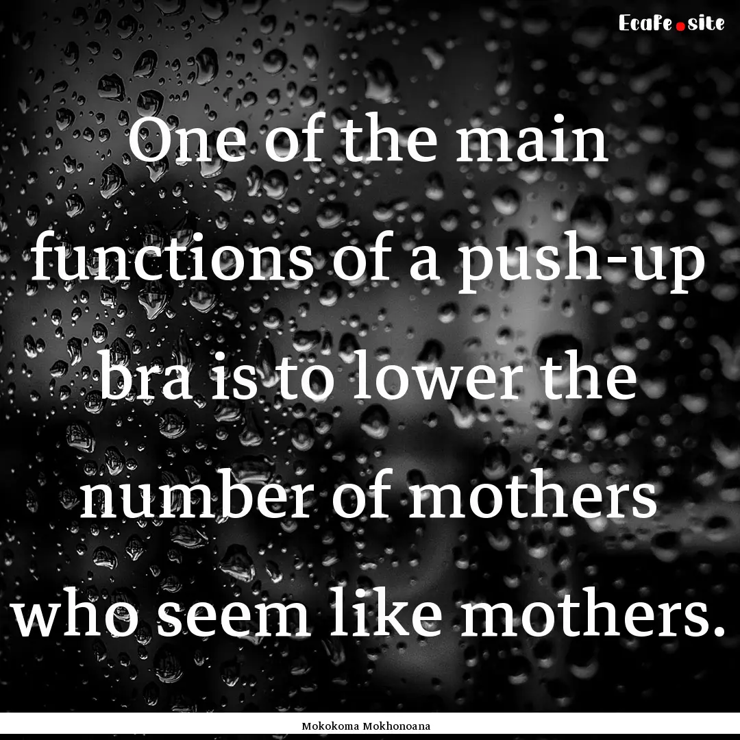 One of the main functions of a push-up bra.... : Quote by Mokokoma Mokhonoana