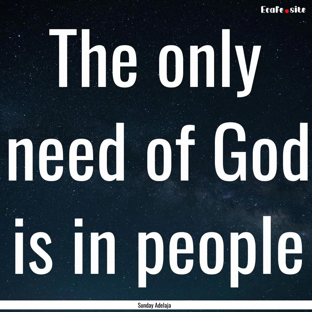 The only need of God is in people : Quote by Sunday Adelaja