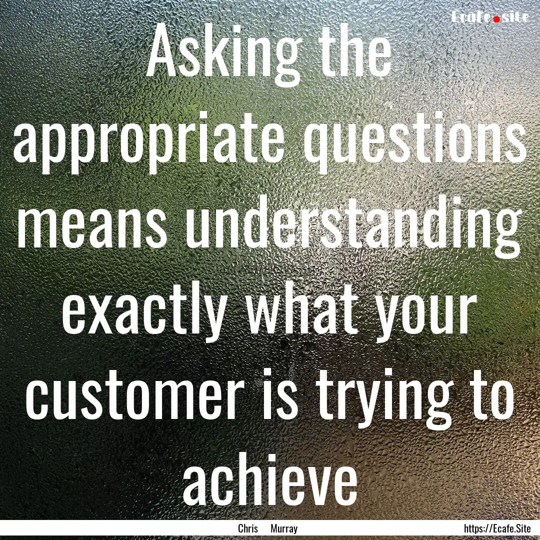 Asking the appropriate questions means understanding.... : Quote by Chris Murray