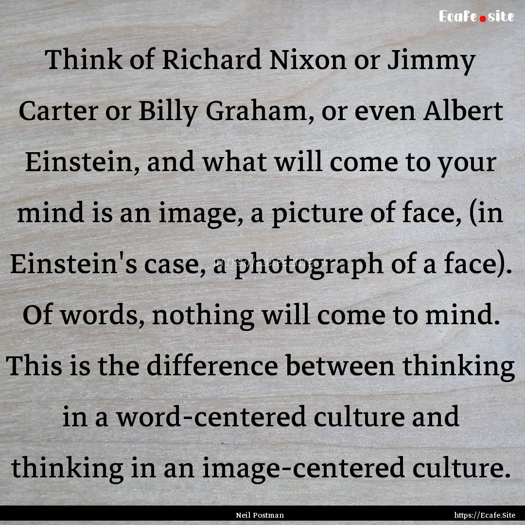 Think of Richard Nixon or Jimmy Carter or.... : Quote by Neil Postman