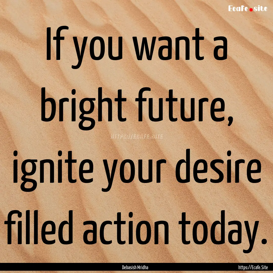 If you want a bright future, ignite your.... : Quote by Debasish Mridha