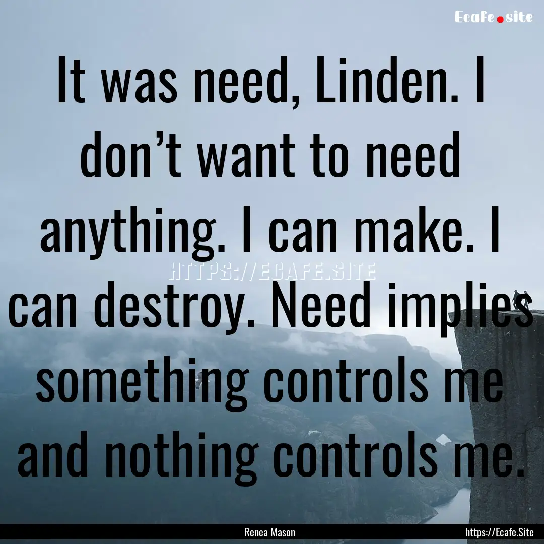 It was need, Linden. I don’t want to need.... : Quote by Renea Mason