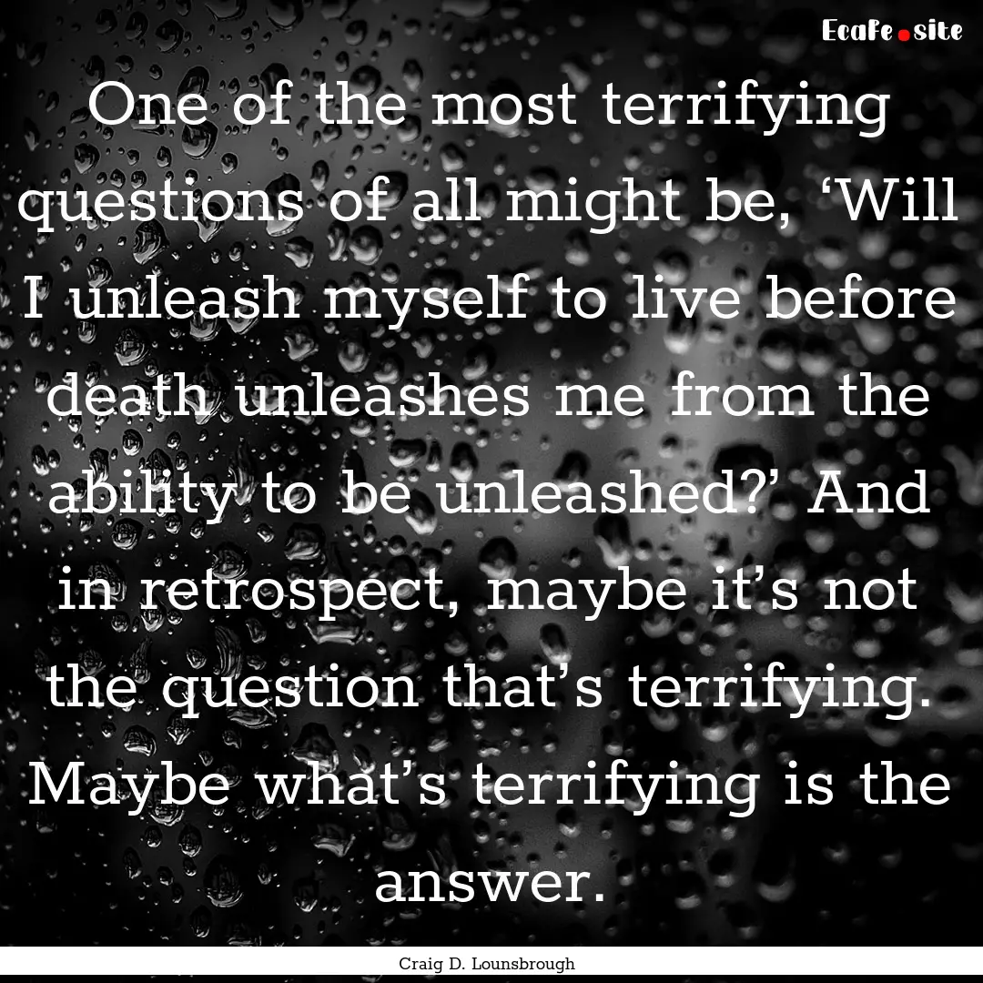 One of the most terrifying questions of all.... : Quote by Craig D. Lounsbrough