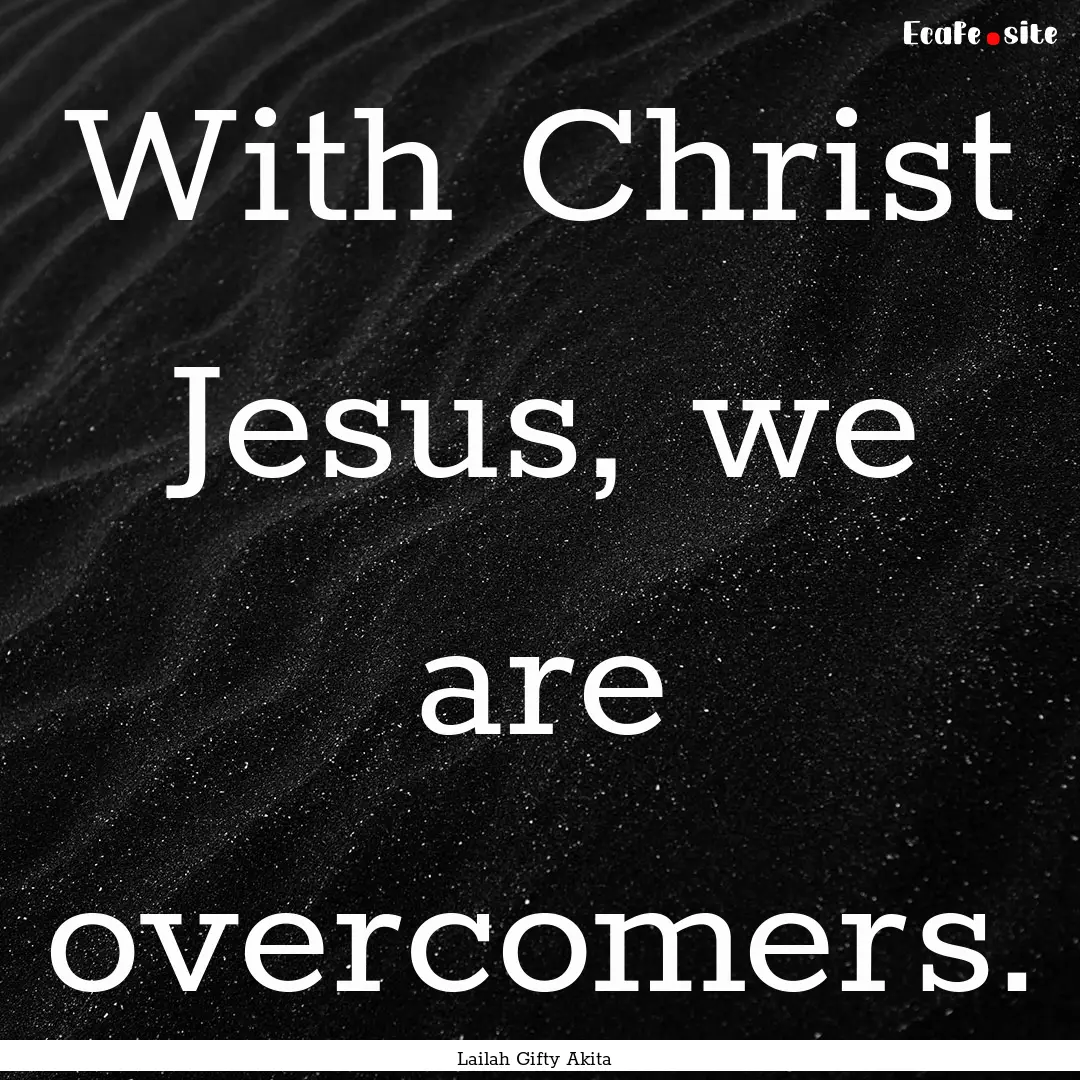 With Christ Jesus, we are overcomers. : Quote by Lailah Gifty Akita