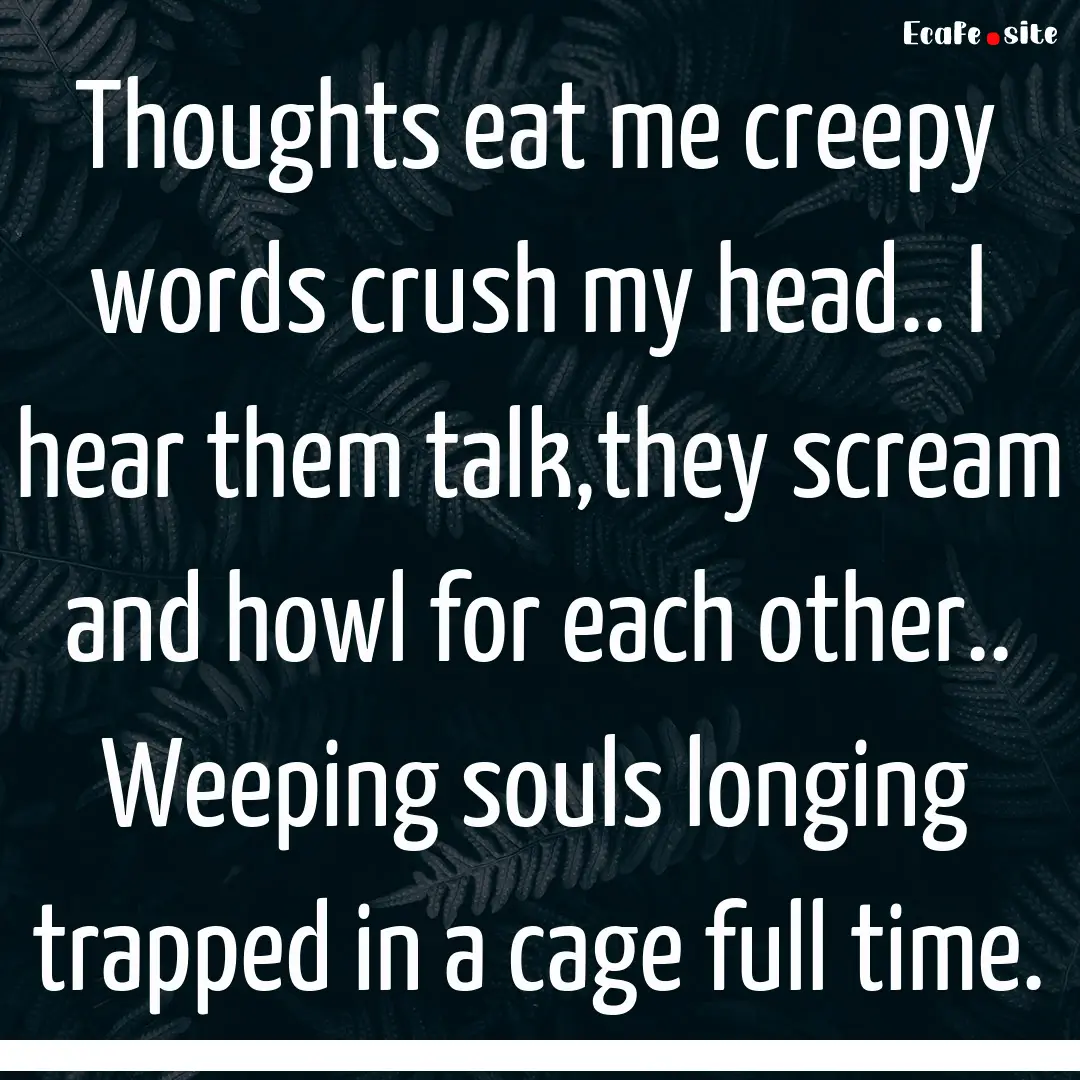 Thoughts eat me creepy words crush my head...... : Quote by 