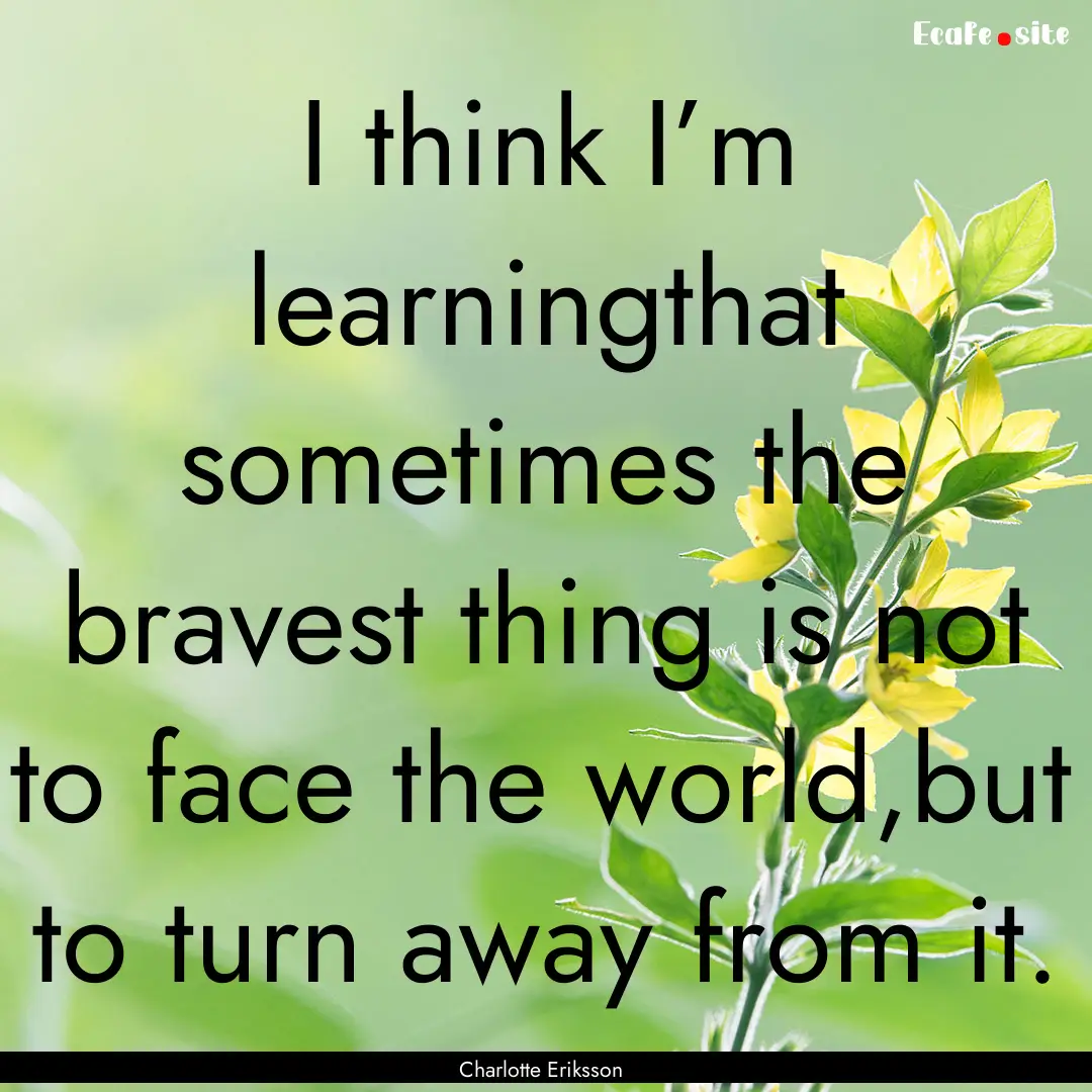 I think I’m learningthat sometimes the.... : Quote by Charlotte Eriksson