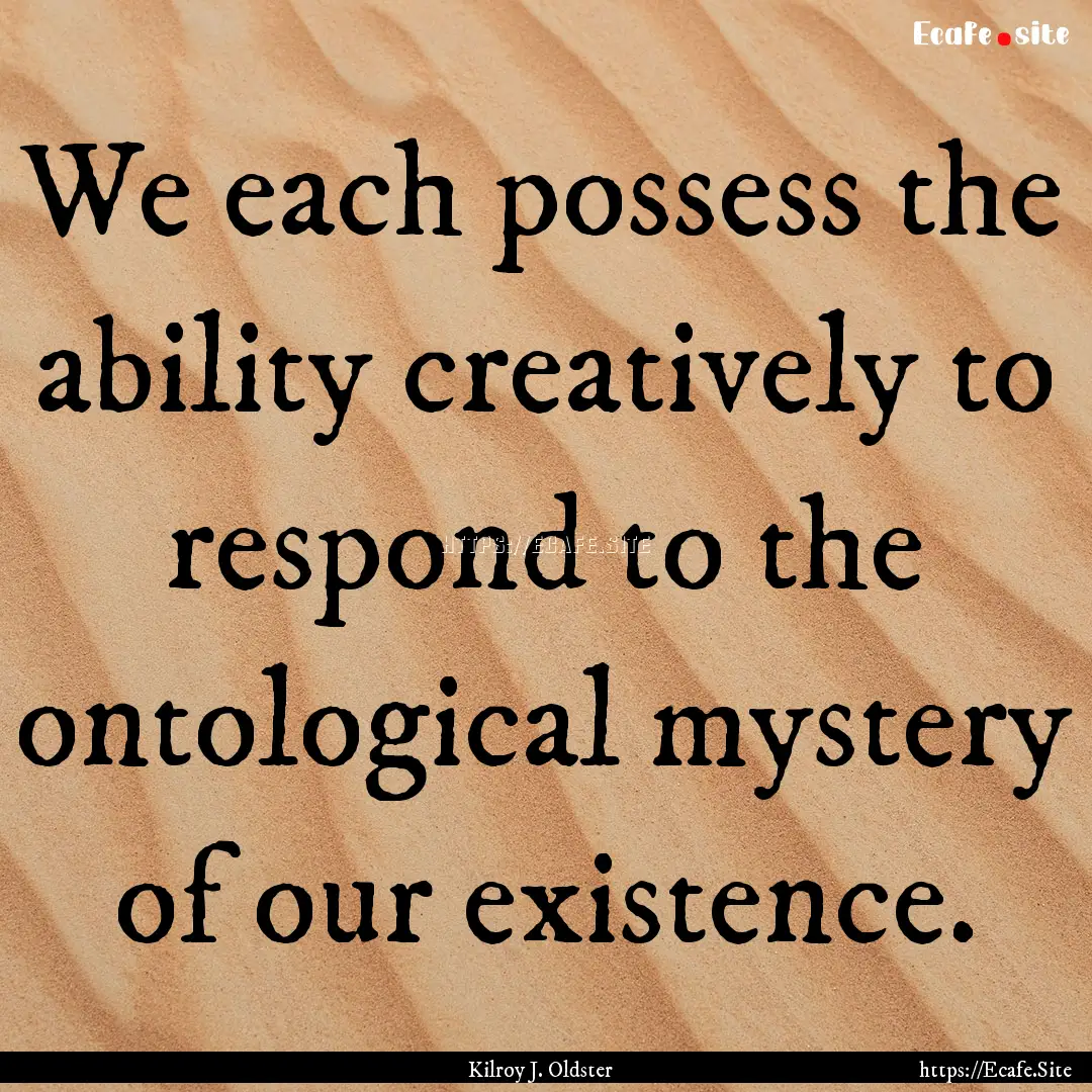 We each possess the ability creatively to.... : Quote by Kilroy J. Oldster