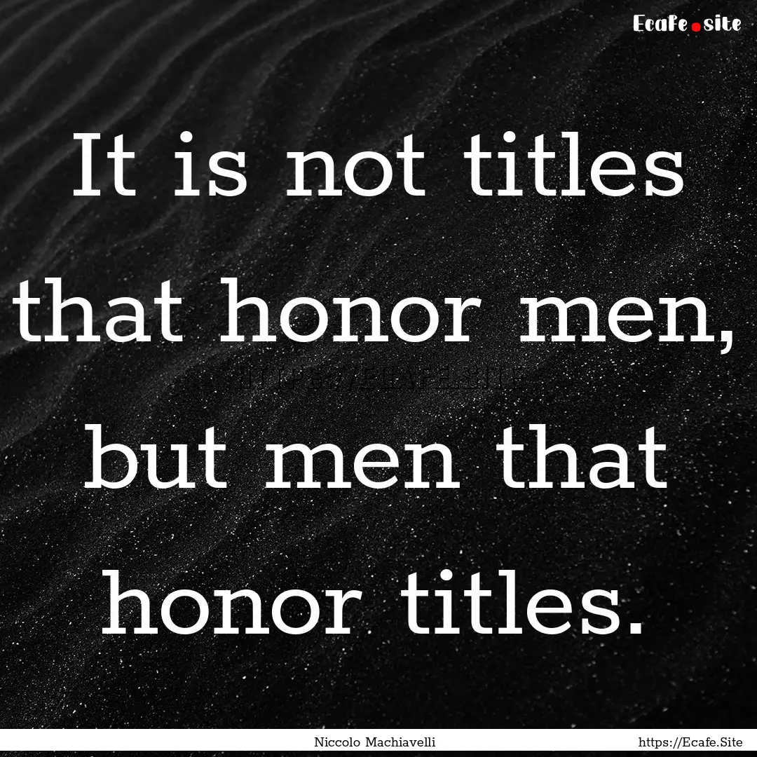 It is not titles that honor men, but men.... : Quote by Niccolo Machiavelli