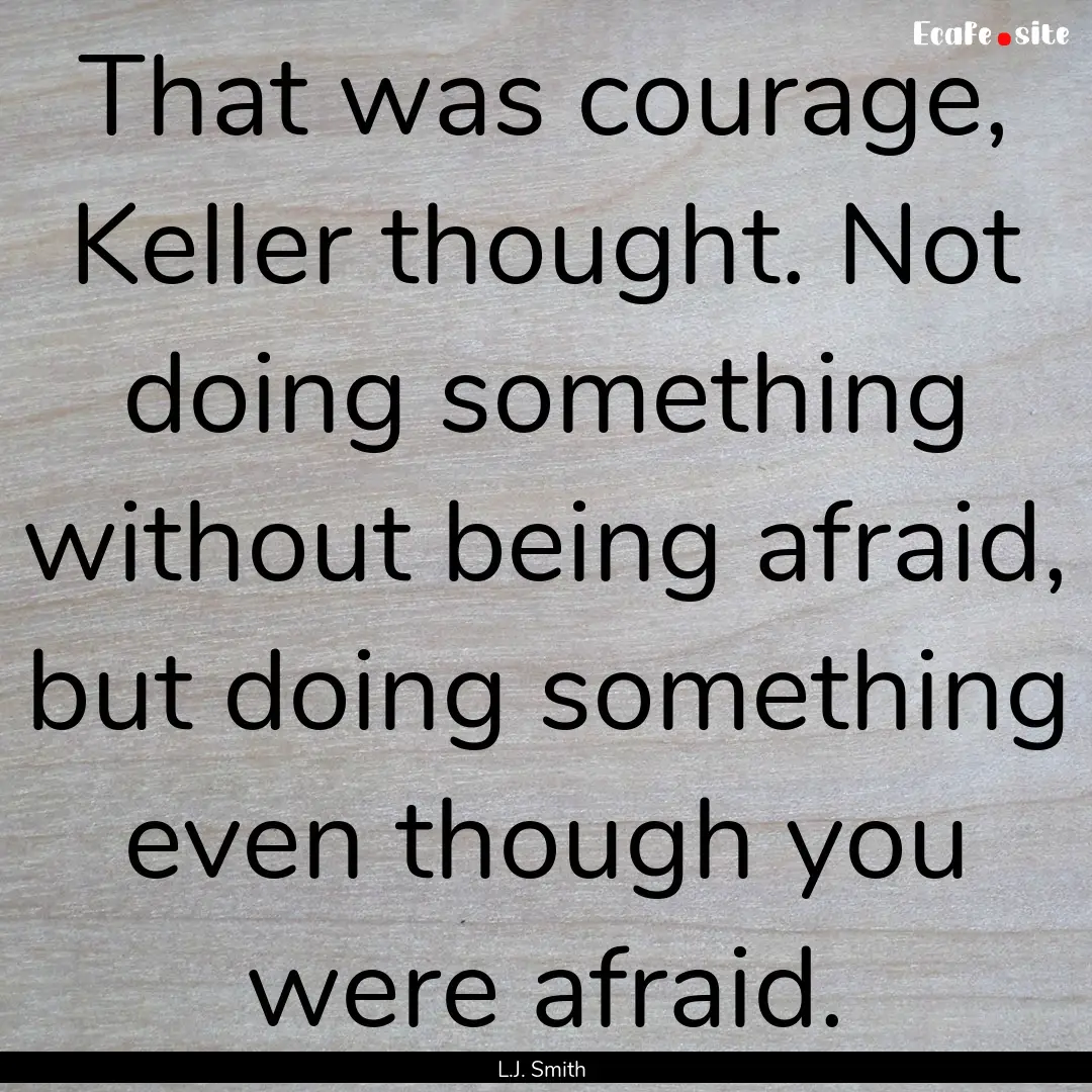 That was courage, Keller thought. Not doing.... : Quote by L.J. Smith