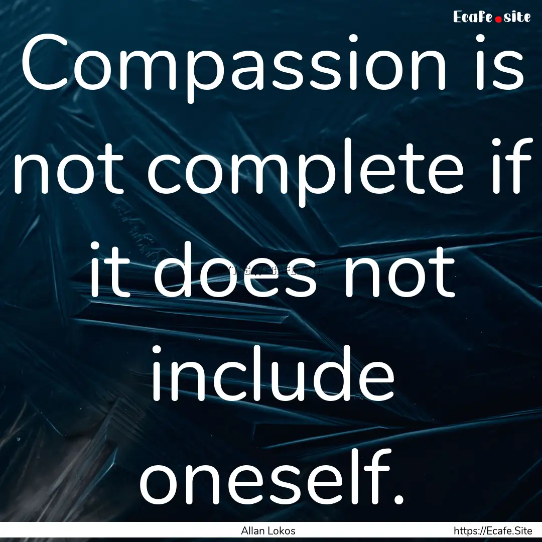 Compassion is not complete if it does not.... : Quote by Allan Lokos