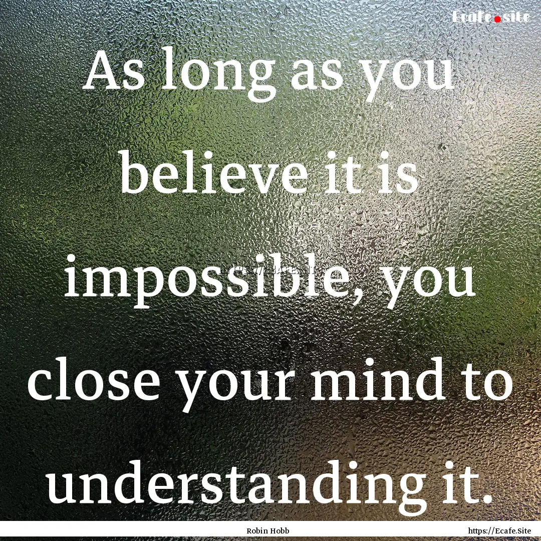 As long as you believe it is impossible,.... : Quote by Robin Hobb