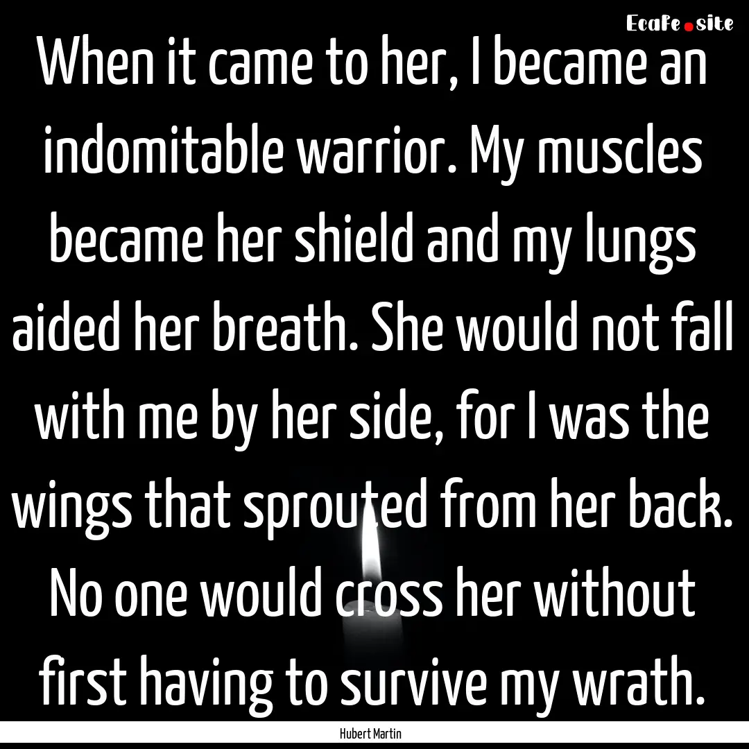 When it came to her, I became an indomitable.... : Quote by Hubert Martin