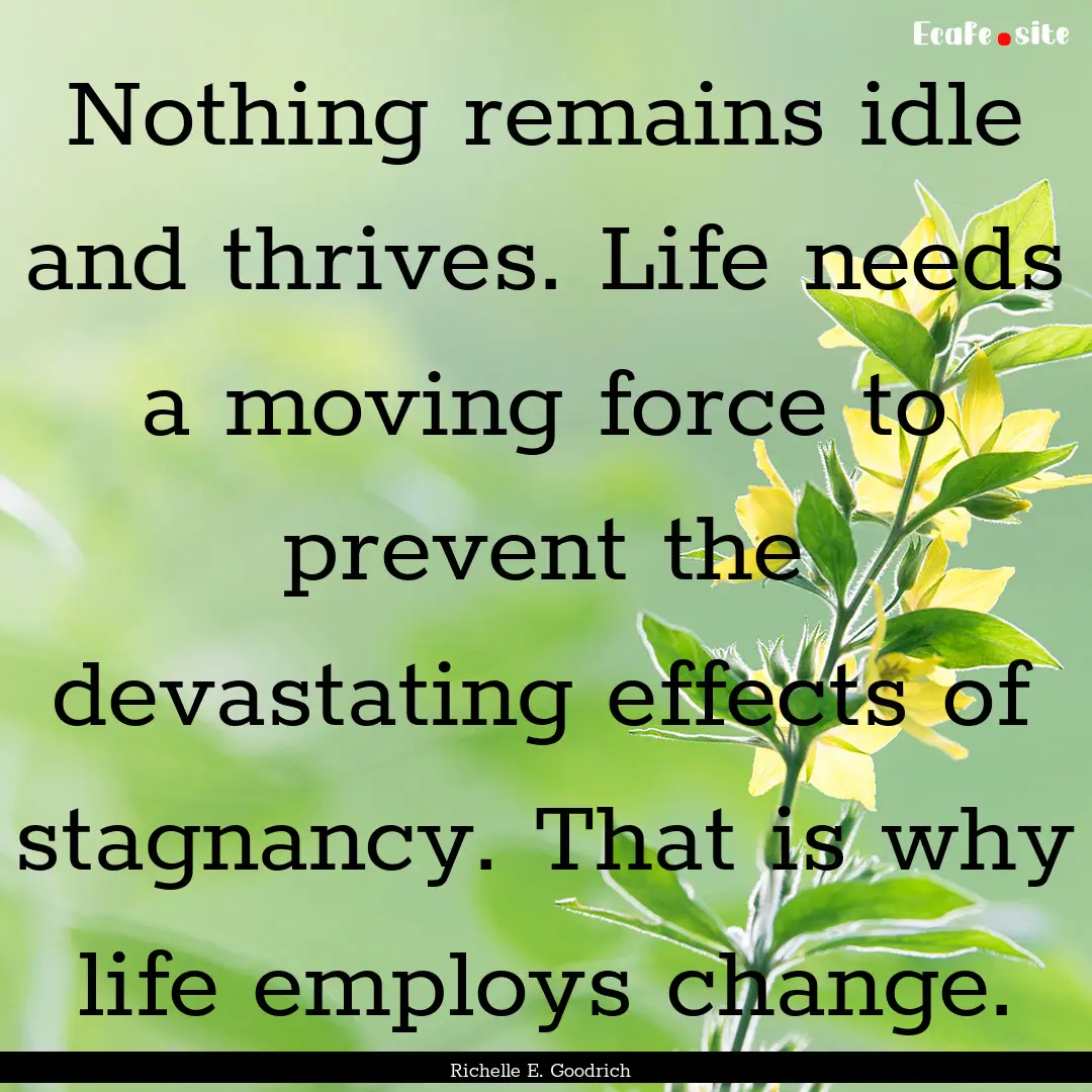 Nothing remains idle and thrives. Life needs.... : Quote by Richelle E. Goodrich