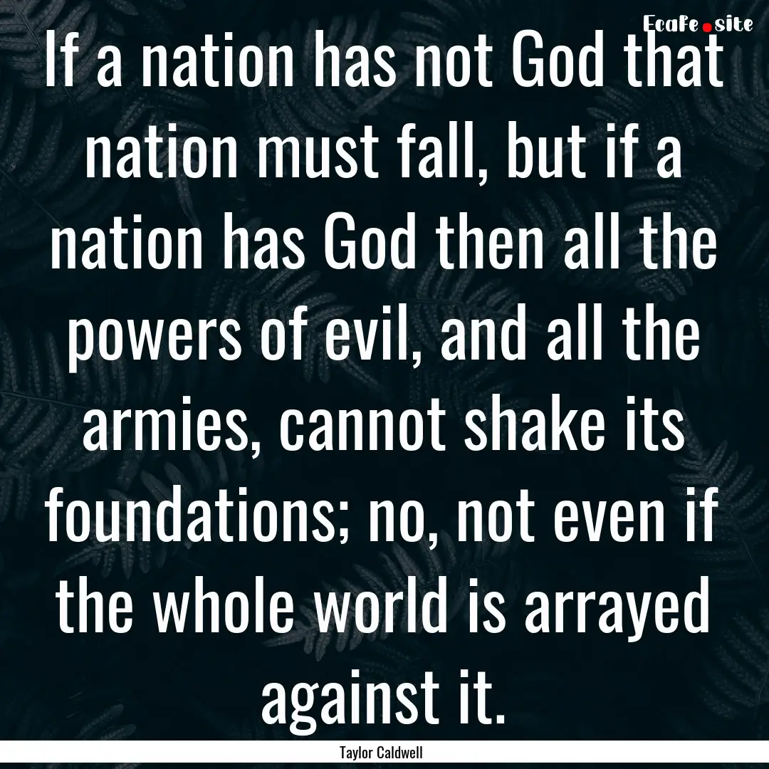 If a nation has not God that nation must.... : Quote by Taylor Caldwell