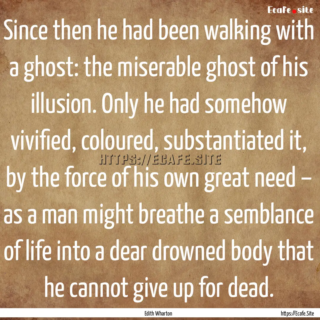 Since then he had been walking with a ghost:.... : Quote by Edith Wharton