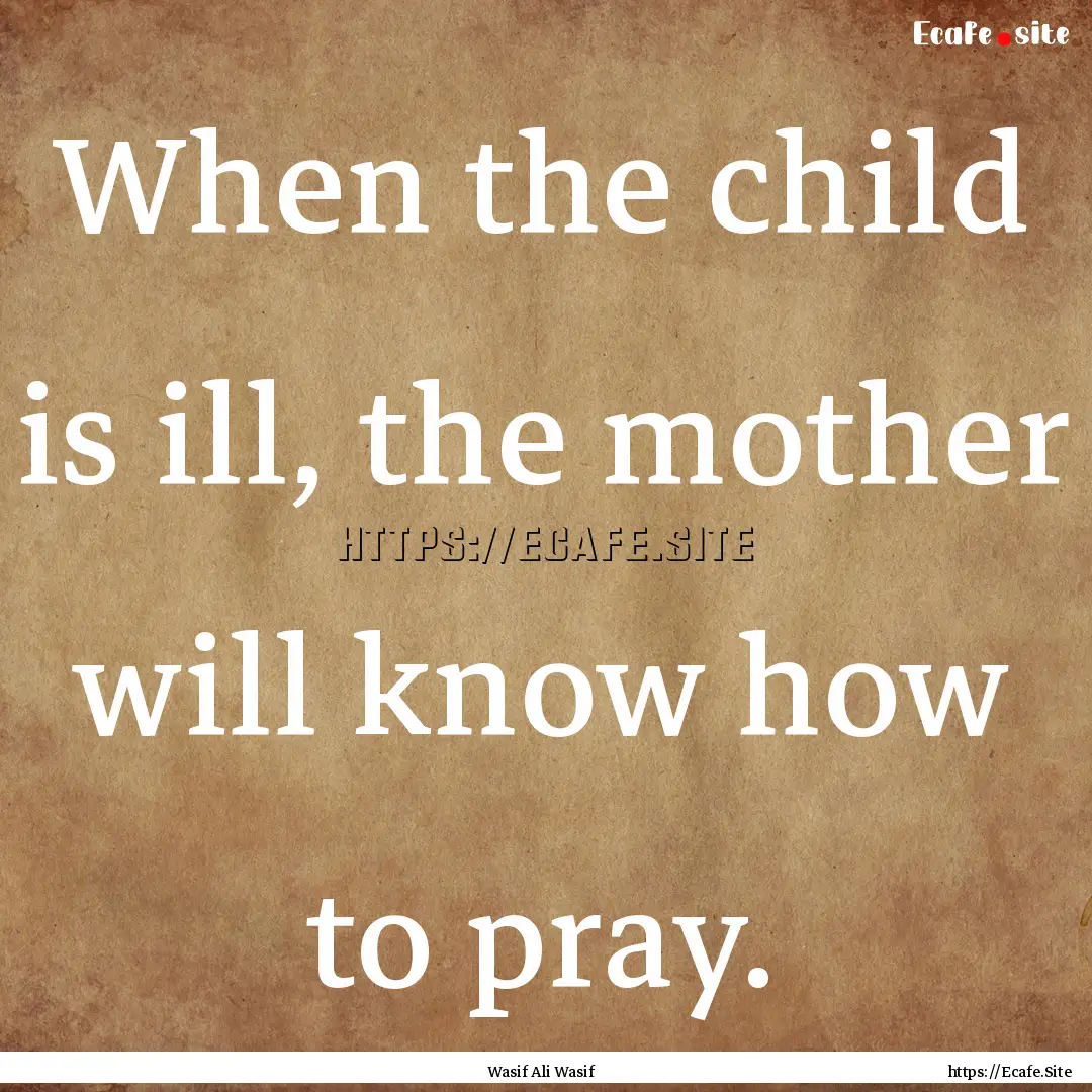 When the child is ill, the mother will know.... : Quote by Wasif Ali Wasif