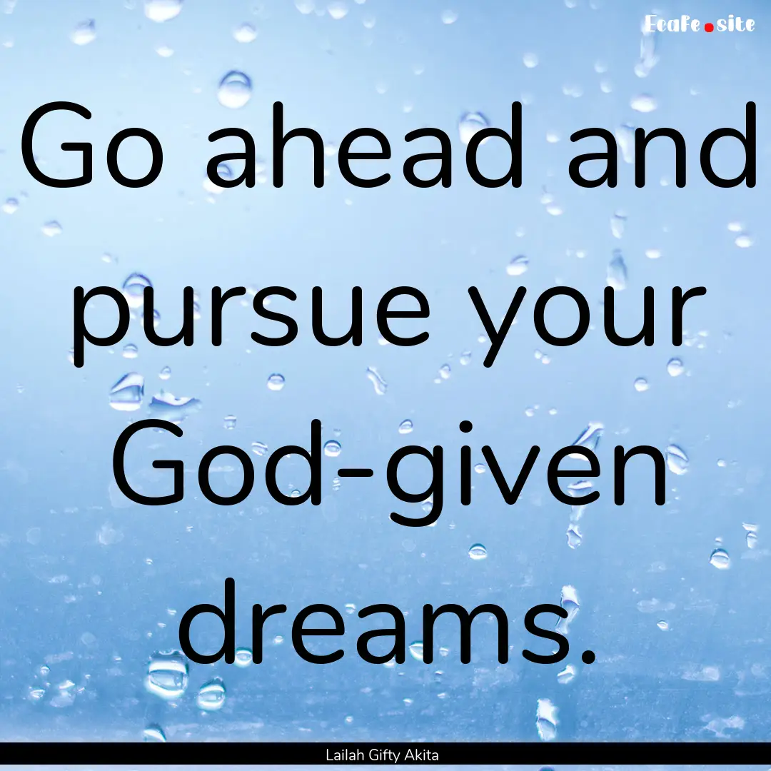 Go ahead and pursue your God-given dreams..... : Quote by Lailah Gifty Akita