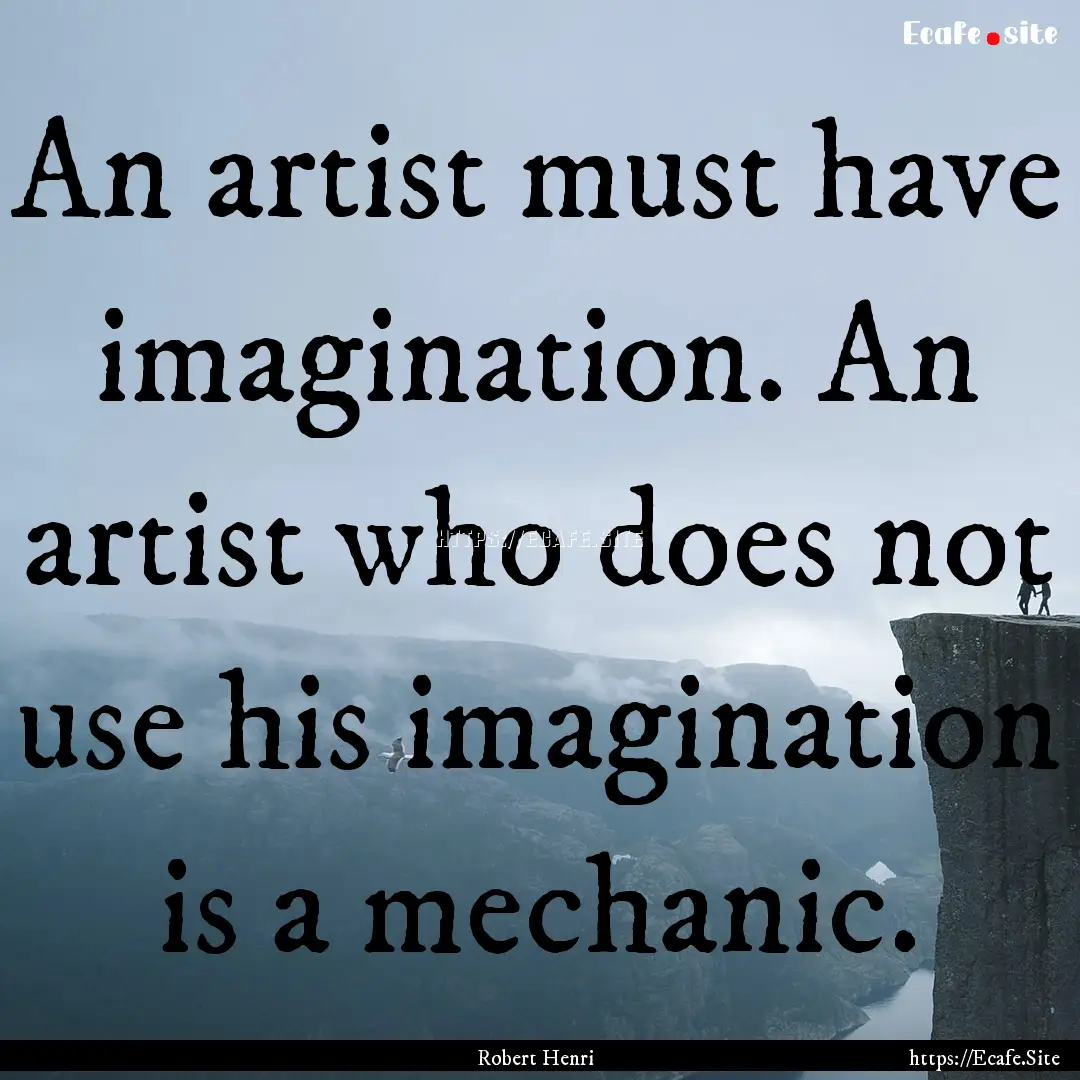 An artist must have imagination. An artist.... : Quote by Robert Henri