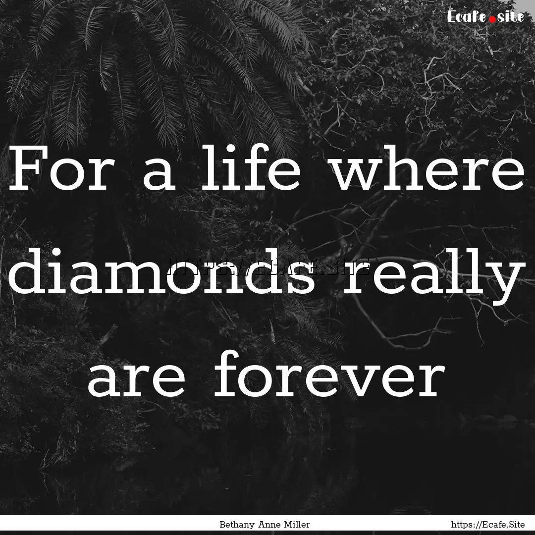 For a life where diamonds really are forever.... : Quote by Bethany Anne Miller