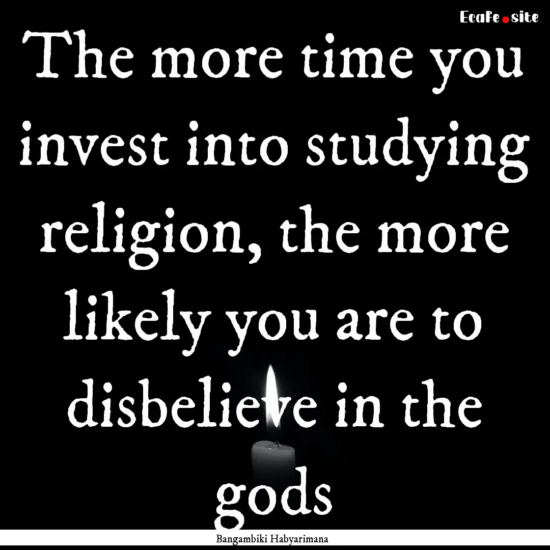 The more time you invest into studying religion,.... : Quote by Bangambiki Habyarimana