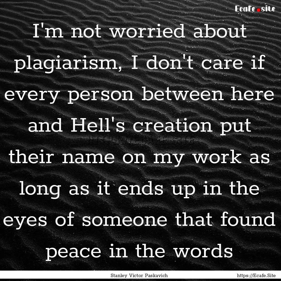 I'm not worried about plagiarism, I don't.... : Quote by Stanley Victor Paskavich