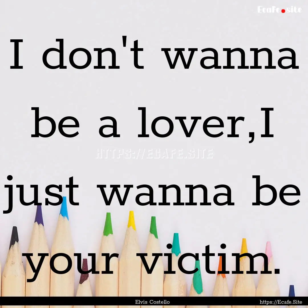 I don't wanna be a lover,I just wanna be.... : Quote by Elvis Costello